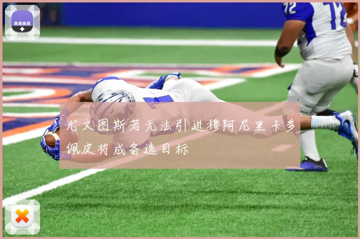 尤文图斯若无法引进穆阿尼里卡多佩皮将成备选目标