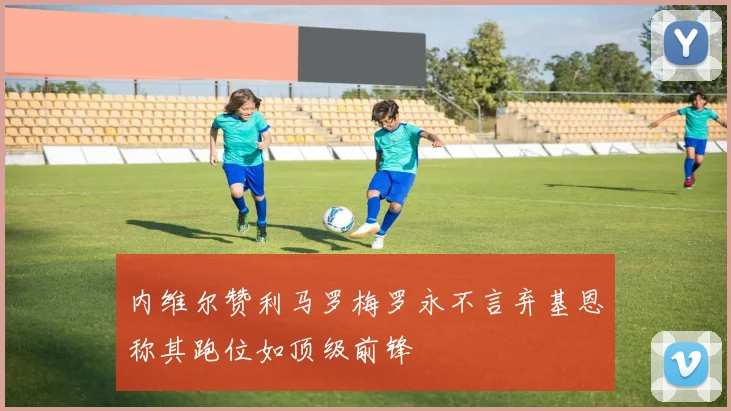 内维尔赞利马罗梅罗永不言弃基恩称其跑位如顶级前锋