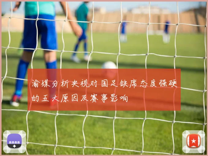 渝媒分析央视对国足缺席态度强硬的五大原因及赛事影响