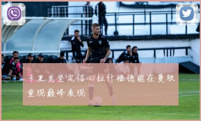 卡里克坚定信心拉什福德能在曼联重现巅峰表现