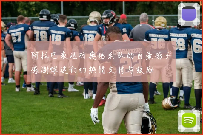 阿拉巴表达对奥地利队的自豪感并感谢球迷们的热情支持与鼓励