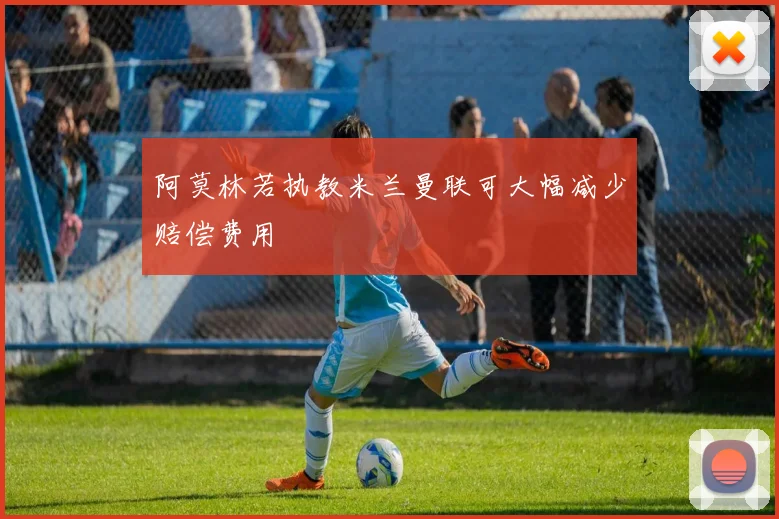 阿莫林若执教米兰曼联可大幅减少赔偿费用
