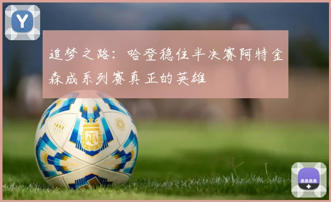 追梦之路：哈登稳住半决赛阿特金森成系列赛真正的英雄