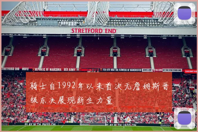 骑士自1992年以来首次无詹姆斯晋级东决展现新生力量