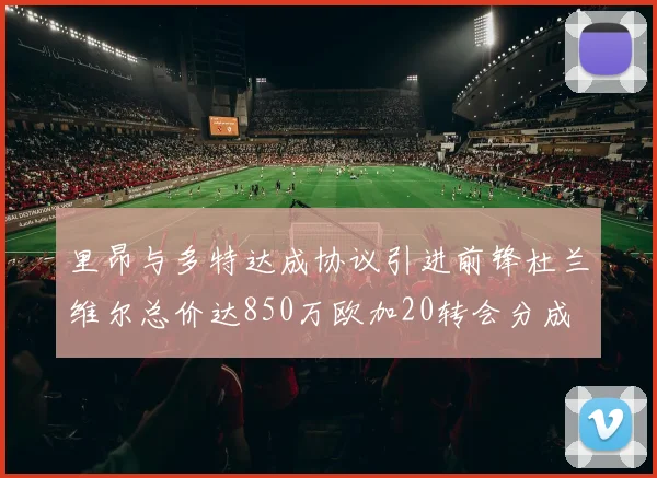 里昂与多特达成协议引进前锋杜兰维尔总价达850万欧加20转会分成