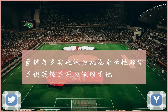 萨顿与罗宾逊认为凯恩全面性超哈兰德英格兰实力依赖于他