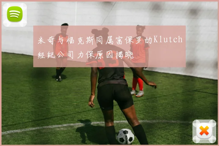 米奇与福克斯同属富保罗的Klutch经纪公司力保原因揭晓