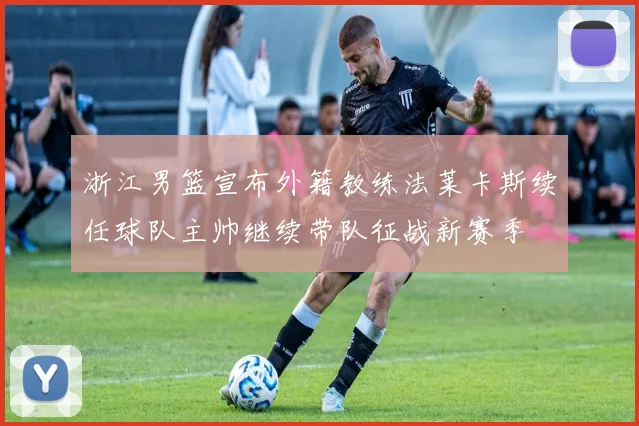 浙江男篮宣布外籍教练法莱卡斯续任球队主帅继续带队征战新赛季