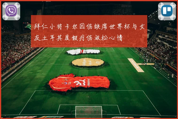 拜仁小将卡尔因伤缺席世界杯与女友土耳其度假疗伤放松心情